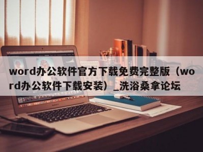 合肥word办公软件官方下载免费完整版（word办公软件下载安装）_洗浴桑拿论坛