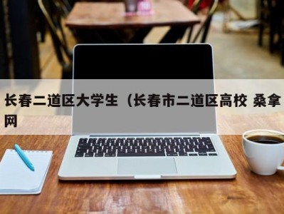 合肥长春二道区大学生（长春市二道区高校 桑拿网