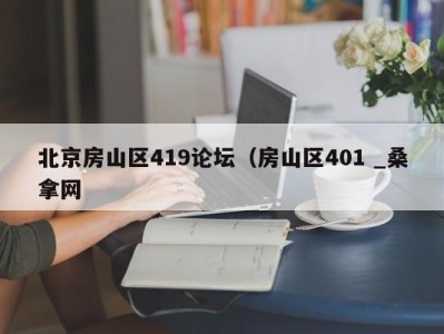 合肥北京房山区419论坛（房山区401 _桑拿网