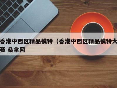 合肥香港中西区精品模特（香港中西区精品模特大赛 桑拿网