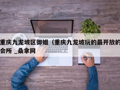 合肥重庆九龙坡区御姐（重庆九龙坡玩的最开放的会所 _桑拿网