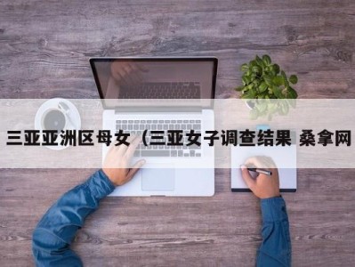 合肥三亚亚洲区母女（三亚女子调查结果 桑拿网