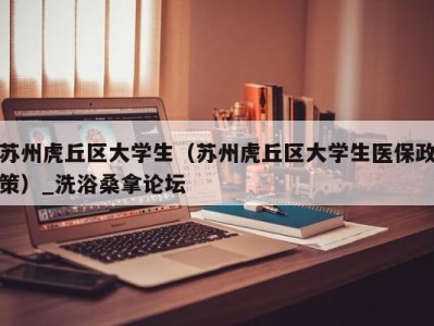 合肥苏州虎丘区大学生（苏州虎丘区大学生医保政策）_洗浴桑拿论坛