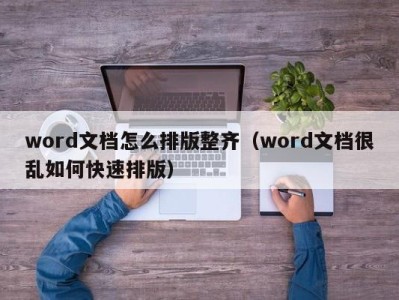 合肥word文档怎么排版整齐（word文档很乱如何快速排版）