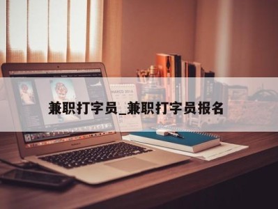 合肥兼职打字员_兼职打字员报名 