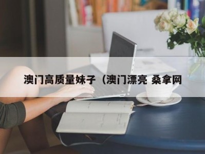 合肥澳门高质量妹子（澳门漂亮 桑拿网