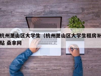 合肥杭州萧山区大学生（杭州萧山区大学生租房补贴 桑拿网