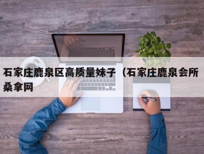 合肥石家庄鹿泉区高质量妹子（石家庄鹿泉会所 桑拿网