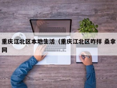 合肥重庆江北区本地生活（重庆江北区咋样 桑拿网