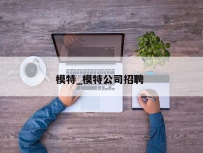 合肥模特_模特公司招聘 