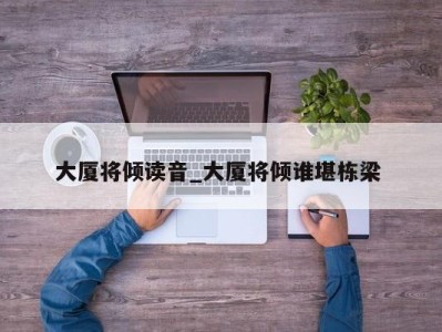 合肥大厦将倾读音_大厦将倾谁堪栋梁 