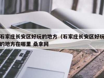 合肥石家庄长安区好玩的地方（石家庄长安区好玩的地方在哪里 桑拿网