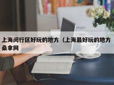 合肥上海闵行区好玩的地方（上海最好玩的地方 桑拿网