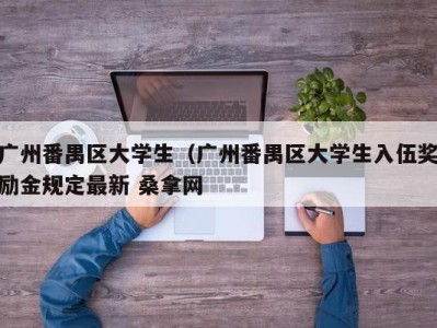 合肥广州番禺区大学生（广州番禺区大学生入伍奖励金规定最新 桑拿网