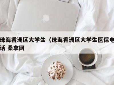 合肥珠海香洲区大学生（珠海香洲区大学生医保电话 桑拿网