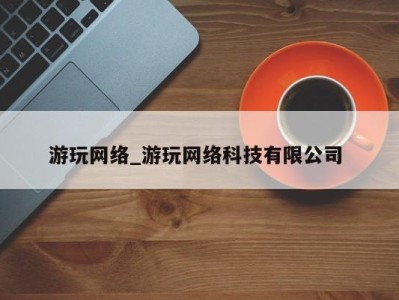 合肥游玩网络_游玩网络科技有限公司 