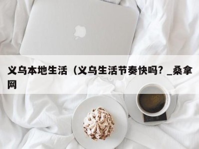 合肥义乌本地生活（义乌生活节奏快吗? _桑拿网