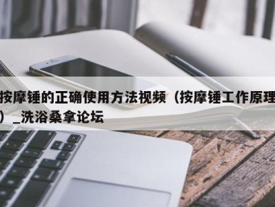 合肥按摩锤的正确使用方法视频（按摩锤工作原理）_洗浴桑拿论坛