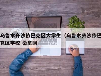 合肥乌鲁木齐沙依巴克区大学生（乌鲁木齐沙依巴克区学校 桑拿网