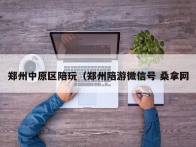 合肥郑州中原区陪玩（郑州陪游微信号 桑拿网