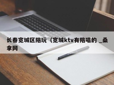 合肥长春宽城区陪玩（宽城ktv有陪唱的 _桑拿网