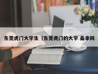 合肥东莞虎门大学生（东莞虎门的大学 桑拿网