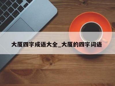 合肥大厦四字成语大全_大厦的四字词语 