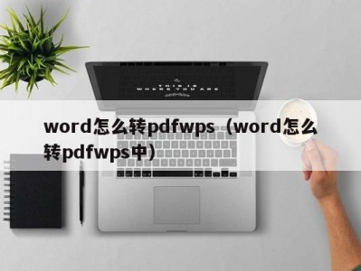 合肥word怎么转pdfwps（word怎么转pdfwps中）