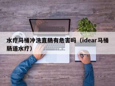 合肥水疗马桶冲洗直肠有危害吗（idear马桶肠道水疗）