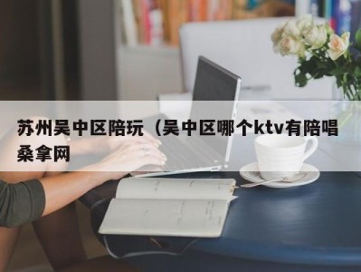 合肥苏州吴中区陪玩（吴中区哪个ktv有陪唱 桑拿网