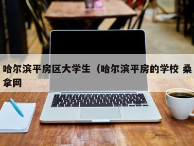 合肥哈尔滨平房区大学生（哈尔滨平房的学校 桑拿网