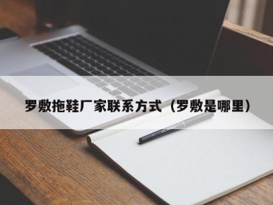 合肥罗敷拖鞋厂家联系方式（罗敷是哪里）