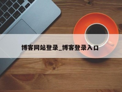 合肥博客网站登录_博客登录入口 