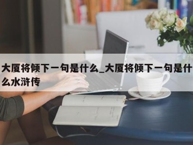 合肥大厦将倾下一句是什么_大厦将倾下一句是什么水浒传 