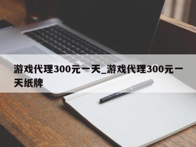 合肥游戏代理300元一天_游戏代理300元一天纸牌 