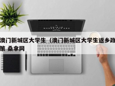 合肥澳门新城区大学生（澳门新城区大学生返乡政策 桑拿网