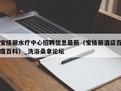 合肥宝格丽水疗中心招聘信息最新（宝格丽酒店百度百科）_洗浴桑拿论坛