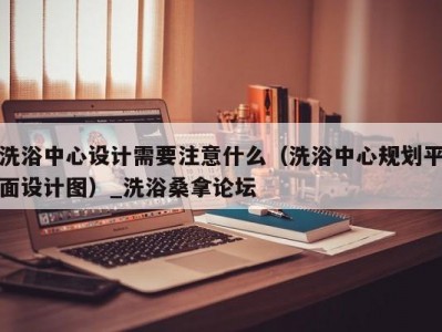 合肥洗浴中心设计需要注意什么（洗浴中心规划平面设计图）_洗浴桑拿论坛