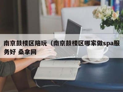 合肥南京鼓楼区陪玩（南京鼓楼区哪家做spa服务好 桑拿网