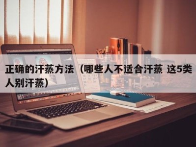 合肥正确的汗蒸方法（哪些人不适合汗蒸 这5类人别汗蒸）