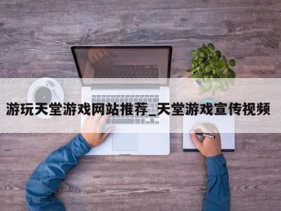 合肥游玩天堂游戏网站推荐_天堂游戏宣传视频 