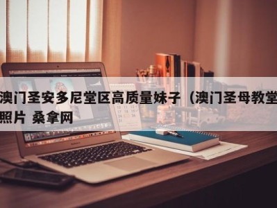 合肥澳门圣安多尼堂区高质量妹子（澳门圣母教堂照片 桑拿网