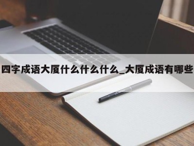 合肥四字成语大厦什么什么什么_大厦成语有哪些 