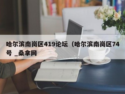 合肥哈尔滨南岗区419论坛（哈尔滨南岗区74号 _桑拿网