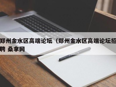 合肥郑州金水区高端论坛（郑州金水区高端论坛招聘 桑拿网