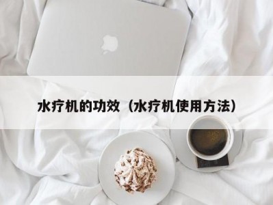 合肥水疗机的功效（水疗机使用方法）