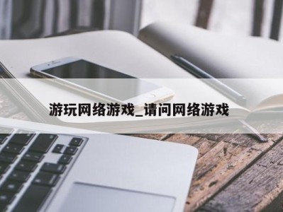 合肥游玩网络游戏_请问网络游戏 