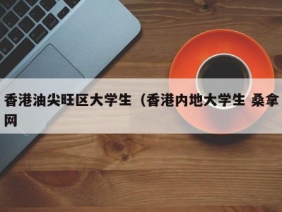 合肥香港油尖旺区大学生（香港内地大学生 桑拿网