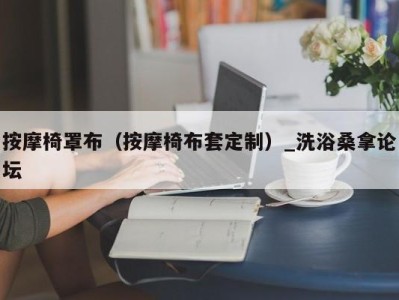 合肥按摩椅罩布（按摩椅布套定制）_洗浴桑拿论坛