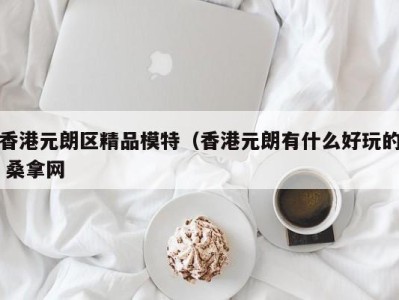 合肥香港元朗区精品模特（香港元朗有什么好玩的 桑拿网